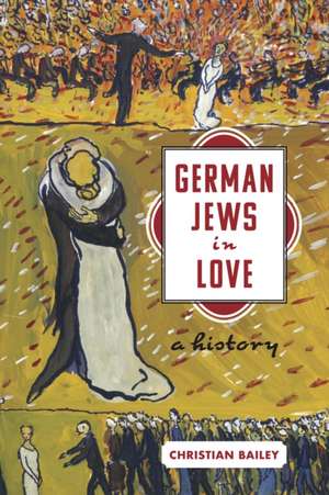 German Jews in Love – A History de Christian Bailey