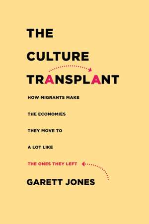 The Culture Transplant – How Migrants Make the Economies They Move To a Lot Like the Ones They Left de Garett Jones