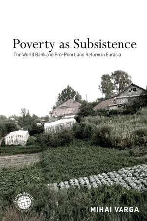 Poverty as Subsistence – The World Bank and Pro–Poor Land Reform in Eurasia de Mihai Varga