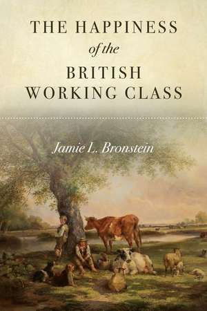 The Happiness of the British Working Class de Jamie L. Bronstein