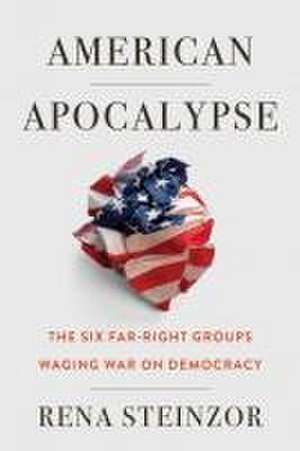 American Apocalypse – The Six Far–Right Groups Waging War on Democracy de Rena Steinzor