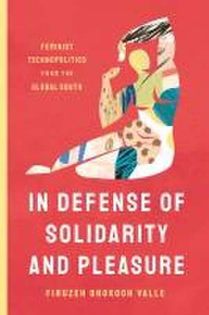 In Defense of Solidarity and Pleasure – Feminist Technopolitics from the Global South de Firuzeh Shokooh Valle