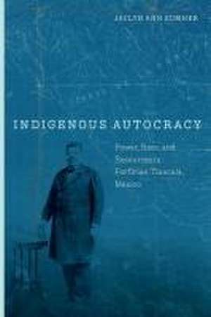 Indigenous Autocracy – Power, Race, and Resources in Porfirian Tlaxcala, Mexico de Jaclyn Sumner