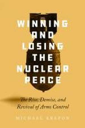 Winning and Losing the Nuclear Peace – The Rise, Demise, and Revival of Arms Control de Michael Krepon