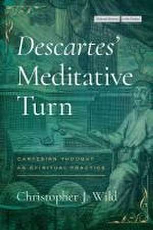 Descartes′ Meditative Turn – Cartesian Thought as Spiritual Practice de Christopher J. Wild