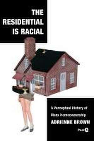 The Residential Is Racial – A Perceptual History of Mass Homeownership de Adrienne Brown