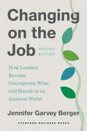 Changing on the Job – How Leaders Become Courageous, Wise, and Steady in an Anxious World, Second Edition de Jennifer Garvey Berger