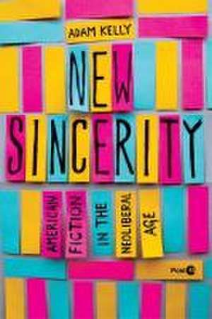 New Sincerity – American Fiction in the Neoliberal Age de Adam Kelly