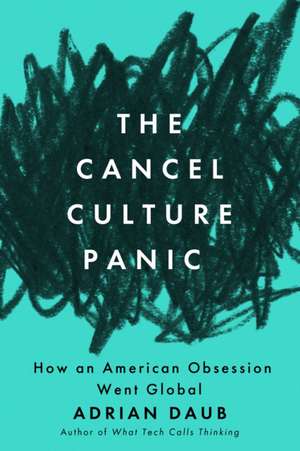 The Cancel Culture Panic – How an American Obsession Went Global de Adrian Daub