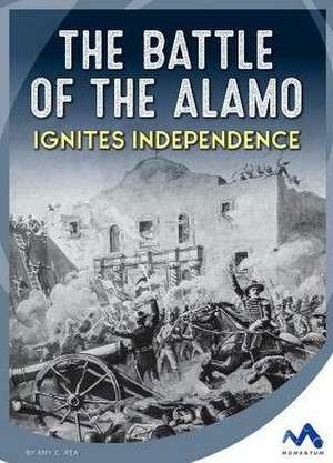 The Battle of the Alamo Ignites Independence de Amy C. Rea