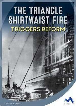 The Triangle Shirtwaist Fire Triggers Reform de Alisha Gabriel