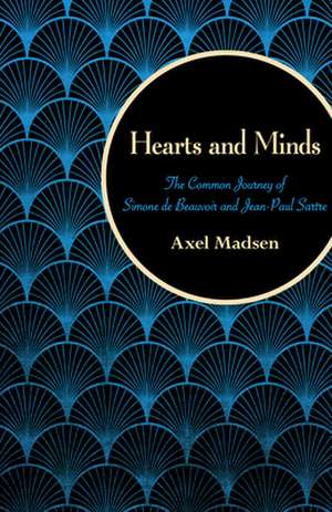 Hearts and Minds: The Common Journey of Simone de Beauvoir and Jean-Paul Sartre de Axel Madsen