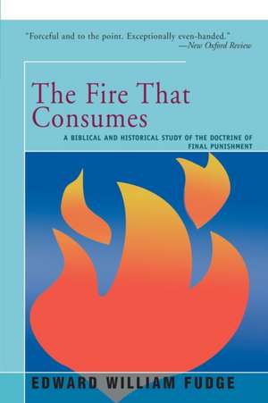 The Fire That Consumes: A Biblical and Historical Study of the Doctrine of the Final Punishment de Edward Fudge