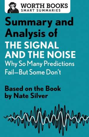 Summary and Analysis of the Signal and the Noise: Why So Many Predictions Fail--But Some Don't: Based on the Book by Nate Silver