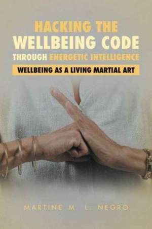 Hacking the Wellbeing Code Through Energetic Intelligence de Martine M. L. Negro