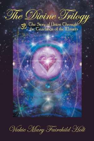 The Divine Trilogy: The Story of Union Through the Teachings of the Masters de Mary Fairchild Vickie Holt