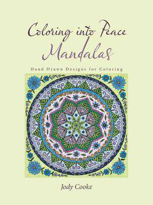 Coloring Into Peace Mandalas: Hand Drawn Designs for Coloring de Jody Cooke