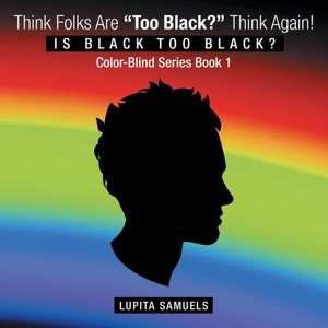 Think Folks Are "Too Black?" Think Again!: Is Black Too Black de Lupita Samuels