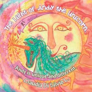 The Light of Andy the Unicorn.: Andy Is Unique and Different. de Claudia Di Silvio L.