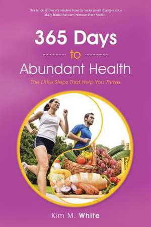 365 Days to Abundant Health: The Little Steps That Help You Thrive de Kim M. White