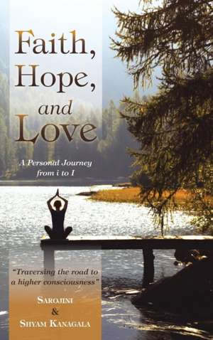 Faith, Hope, and Love: A Personal Journey from I to I de Sarojini &. Shyam Kanagala