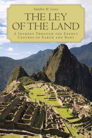 The Ley of the Land: A Journey Through the Energy Centres of Earth and Body de Sandra M. Lowe