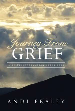 Journey from Grief: Life Transformation After Loss de Andi Fraley