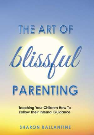 The Art of Blissful Parenting de Sharon Ballantine