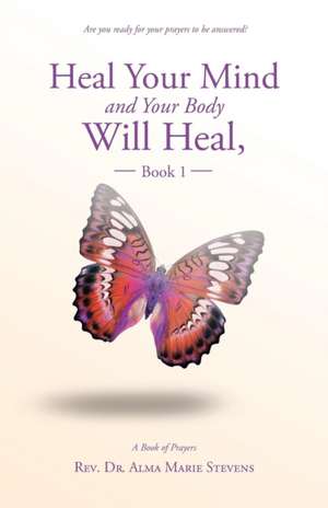 Heal Your Mind and Your Body Will Heal, Book 1 de Rev. Dr. Alma Marie Stevens