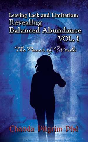 Leaving Lack and Limitation; Revealing Balanced Abundance Vol. 1 de PhD Chanda Pilgrim