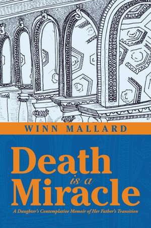 Death Is a Miracle: A Daughter's Contemplative Memoir of Her Father's Transition de Winn Mallard