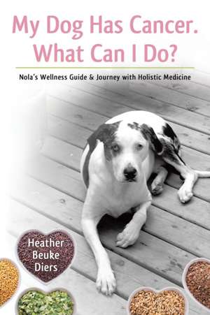 My Dog Has Cancer. What Can I Do? de Heather Beuke Diers