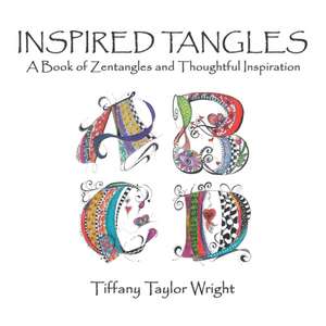 Inspired Tangles A Book of Zentangles and Thoughtful Inspiration de Tiffany Wright