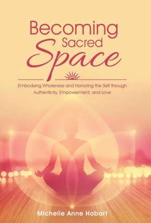 Becoming Sacred Space de Michelle Anne Hobart