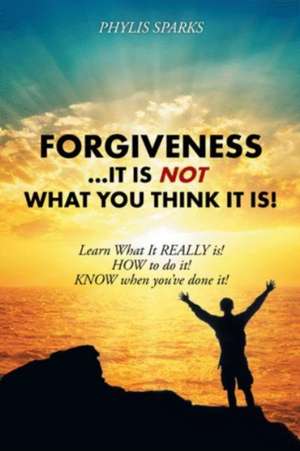 Forgiveness ... It Is NOT What You Think It Is! de Phylis Clay Sparks