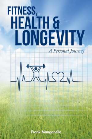 FITNESS, HEALTH & LONGEVITY A Personal Journey de Frank Manganella