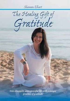 The Healing Gift of Gratitude de Shannon Elhart