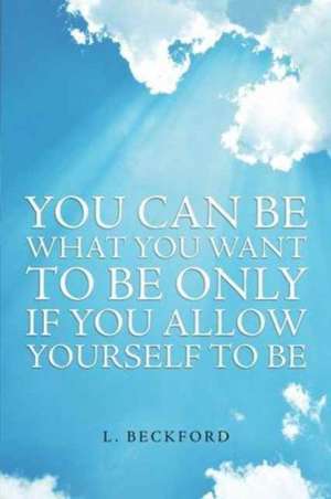 You Can Be What You Want to Be Only If You Allow Yourself to Be de L. Beckford