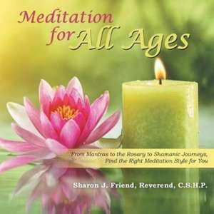 Meditation for All Ages: From Mantras to the Rosary to Shamanic Journeys, Find the Right Meditation Style for You de Reverend C. S. H. P. Friend