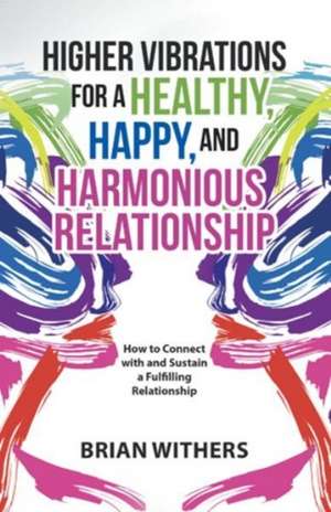 Higher Vibrations for a Healthy, Happy and Harmonious Relationship de Brian Withers