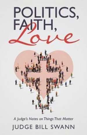 Politics, Faith, Love de Judge Bill Swann