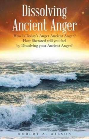 Dissolving Ancient Anger de Robert Allen Wilson