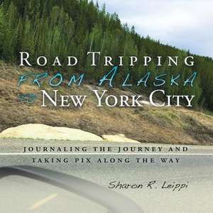 Road Tripping from Alaska to New York City de Leippi, Sharon R.