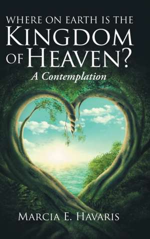 Where On Earth Is The Kingdom Of Heaven? de Marcia E. Havaris