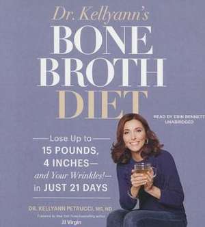 Dr. Kellyann's Bone Broth Diet: Lose Up to 15 Pounds, 4 Inches -- And Your Wrinkles! -- In Just 21 Days de Dr Kellyann Petrucci