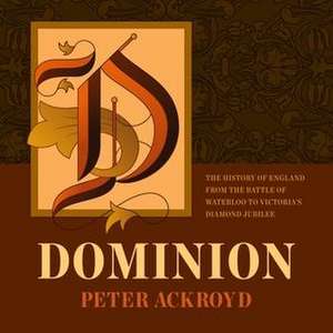 Dominion: The History of England from the Battle of Waterloo to Victoria's Diamond Jubilee de Peter Ackroyd