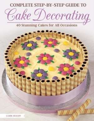 Complete Step-By-Step Guide to Cake Decorating de Carol Deacon