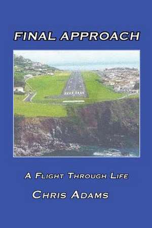 Final Approach: A Flight Through Life de Chris Adams