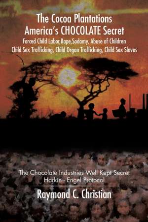 The Cocoa Plantations America's CHOCOLATE Secret Forced Child Labor, Rape, Sodomy, Abuse of Children, Child Sex Trafficking, Child Organ Trafficking, de Raymond C. Christian