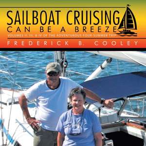 Sailboat Cruising Can Be a Breeze: Volumes Ii, Iii, & Iv of the Adventurous Four-Summer Trip de Frederick B. Cooley